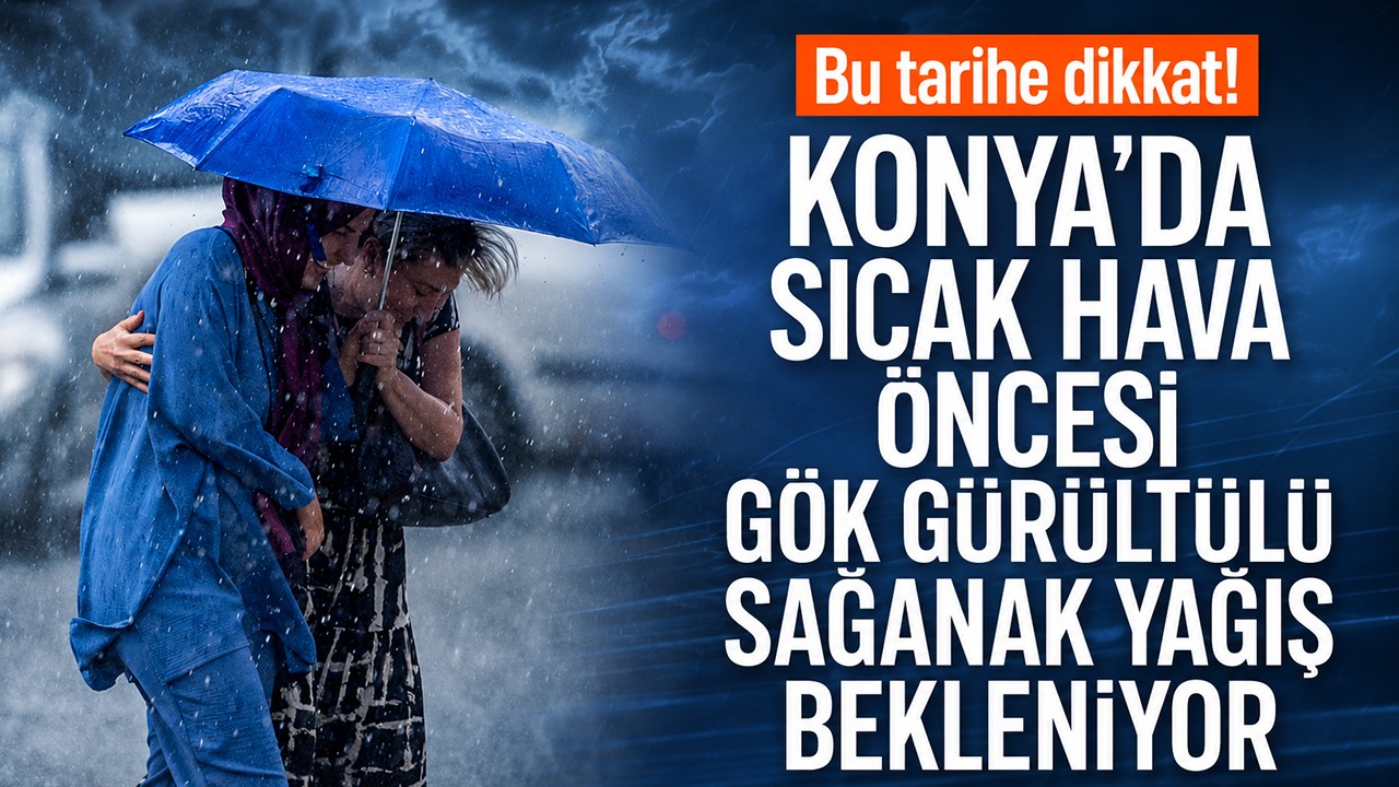 Bu tarihe dikkat! Konya'da sıcak hava öncesi gök gürültülü sağanak yağış bekleniyor