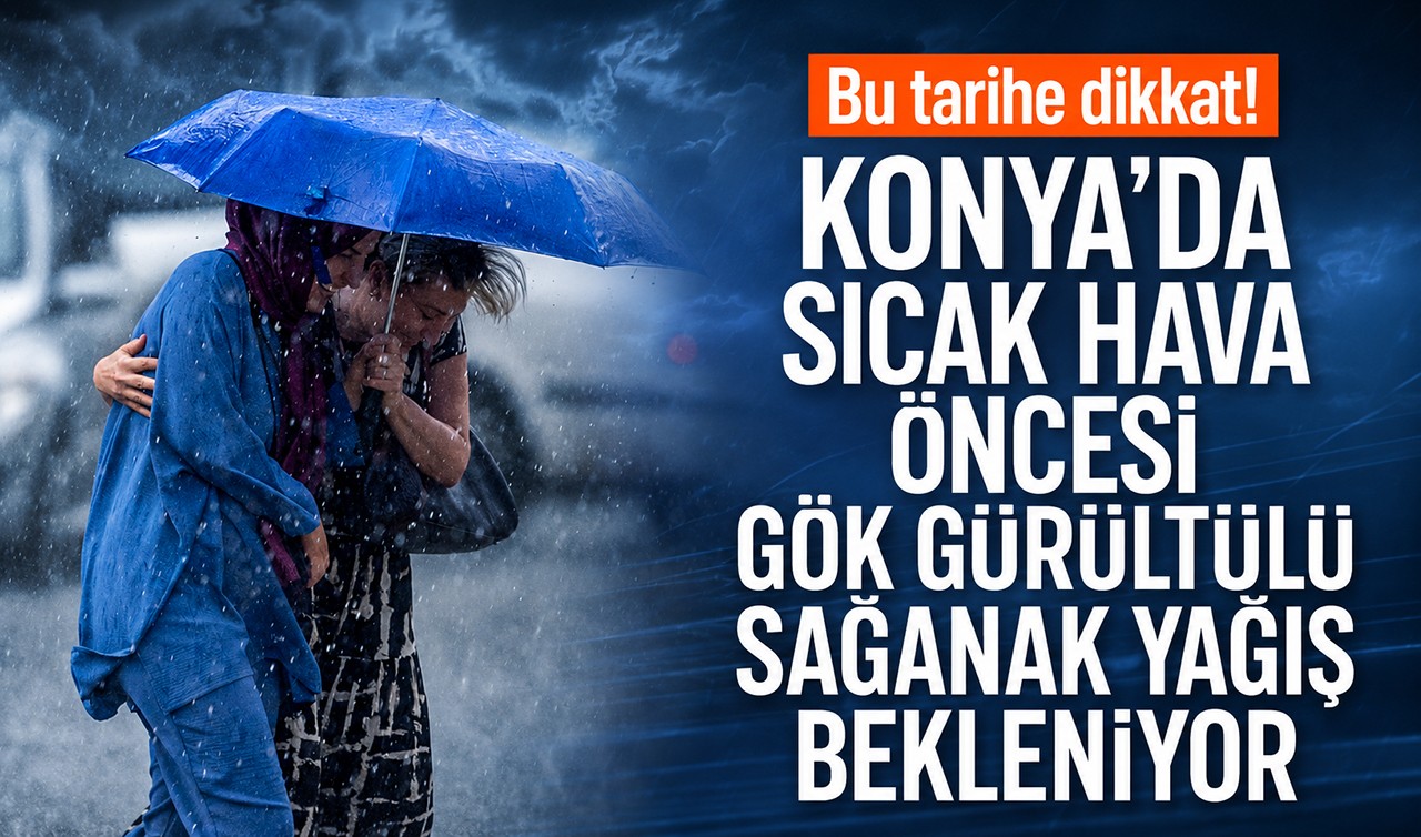 Bu tarihe dikkat! Konya'da sıcak hava öncesi gök gürültülü sağanak yağış bekleniyor