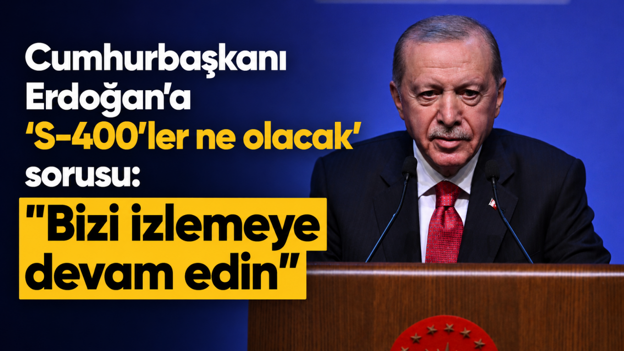 Cumhurbaşkanı Erdoğan'a 'S-400'ler ne olacak' sorusu: "Bizi izlemeye devam edin"