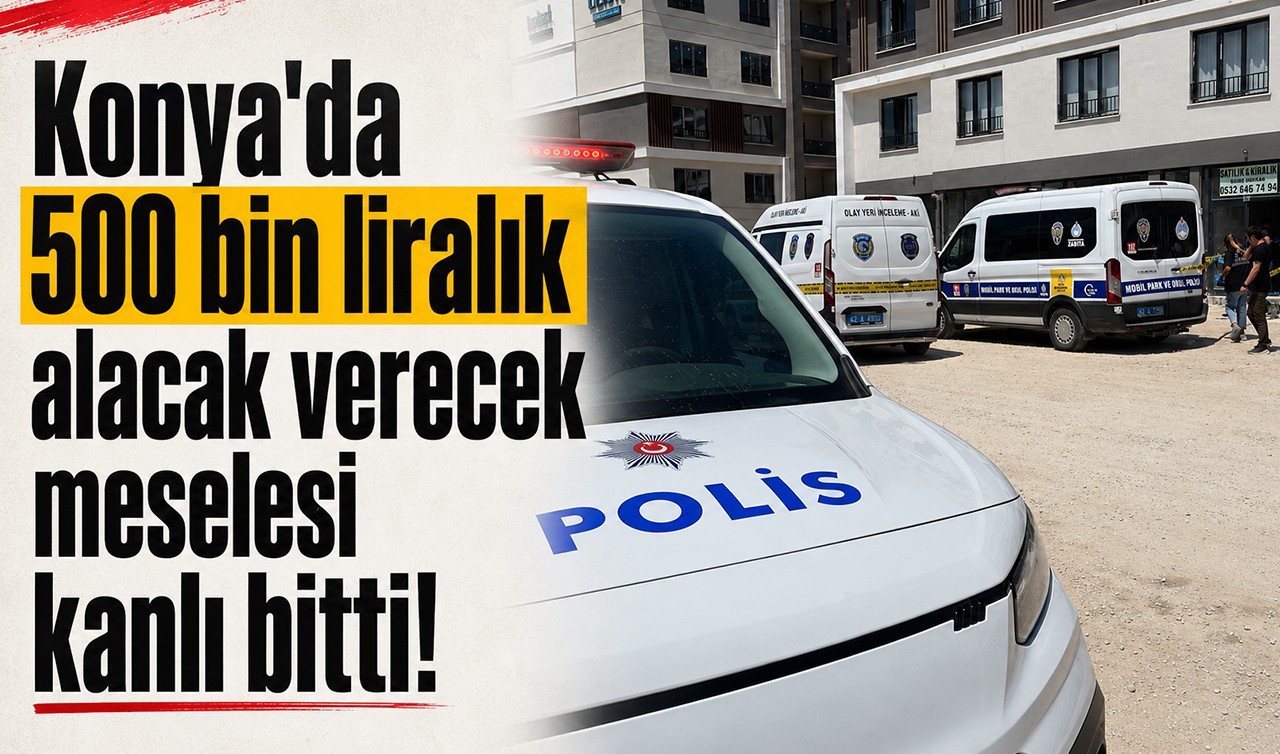 Konya'da 500 bin liralık alacak verecek meselesi kanlı bitti!