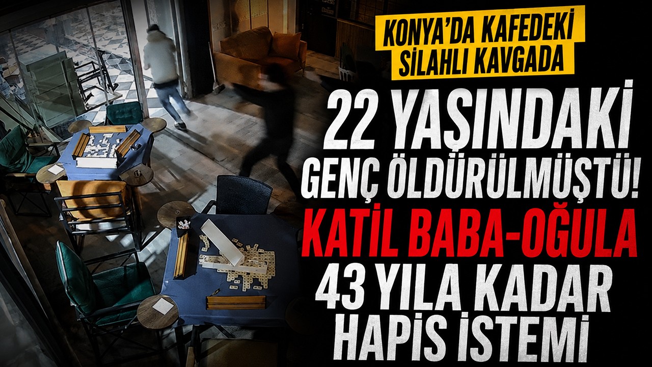 Konya'da kafedeki silahlı kavgada 22 yaşındaki genç öldürülmüştü! Katil baba-oğula 43 yıla kadar hapis istemi
