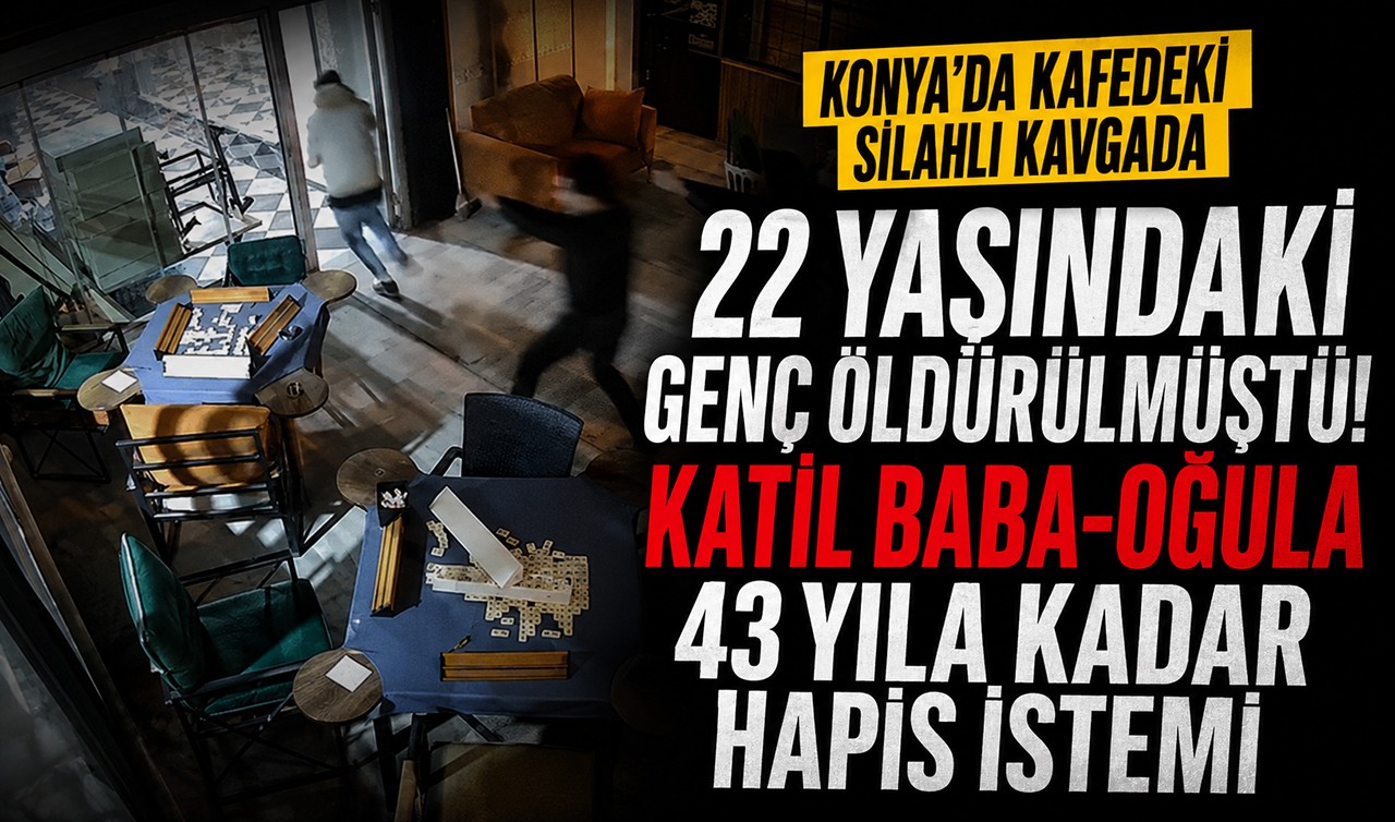 Konya'da kafedeki silahlı kavgada 22 yaşındaki genç öldürülmüştü! Katil baba-oğula 43 yıla kadar hapis istemi