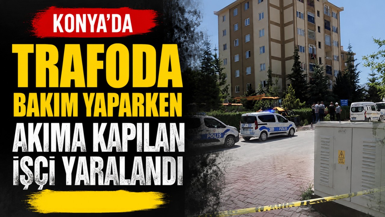 Konya'da trafoda bakım yaparken akıma kapılan işçi yaralandı