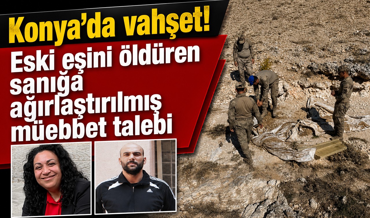 Konya’da vahşet! Eski eşini öldüren sanığa ağırlaştırılmış müebbet talebi