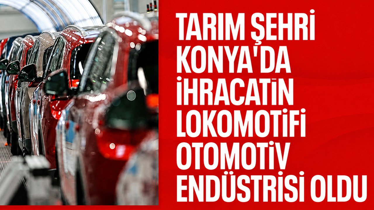 Tarım şehri Konya'da ihracatın lokomotifi otomotiv endüstrisi oldu
