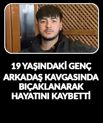 19 yaşındaki genç arkadaş kavgasında bıçaklanarak hayatını kaybetti