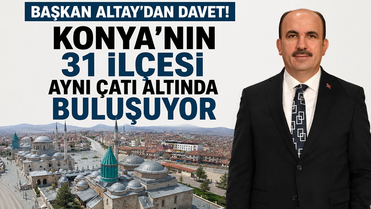 Başkan Altay'dan davet! Konya'nın 31 ilçesi aynı çatı altında buluşuyor