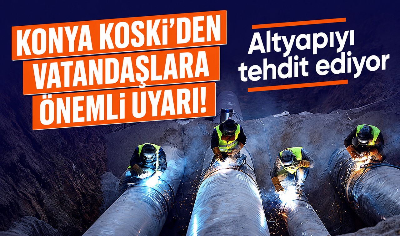 Konya KOSKİ'den vatandaşlara önemli uyarı! Altyapıyı tehdit ediyor