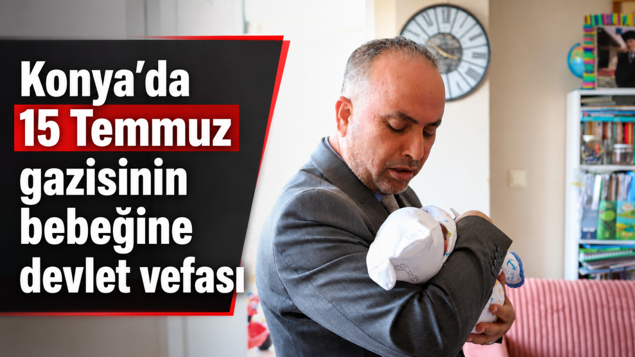 Konya’da 15 Temmuz gazisinin bebeğine devlet vefası