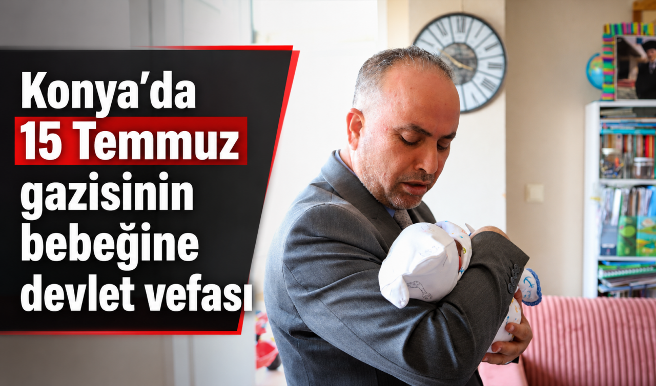 Konya’da 15 Temmuz gazisinin bebeğine devlet vefası
