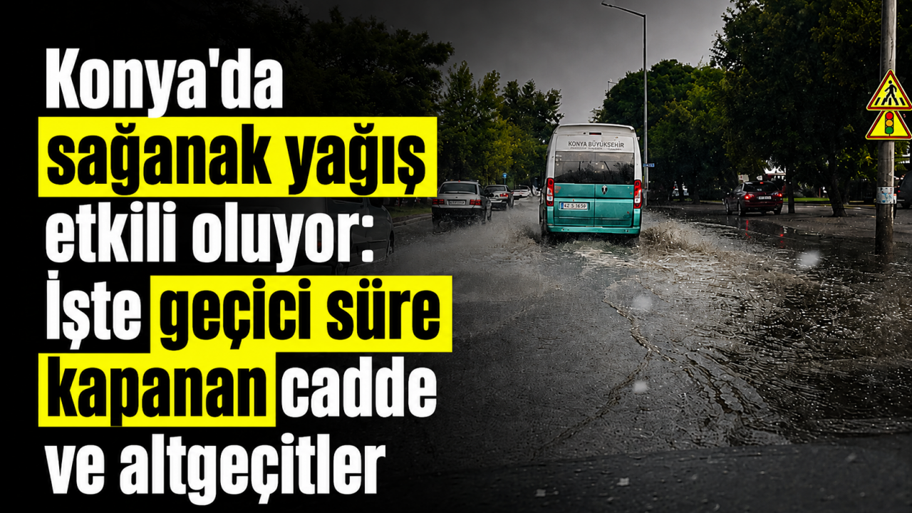 Konya’da sağanak yağış etkili oluyor: İşte geçici süre kapanan cadde ve altgeçitler