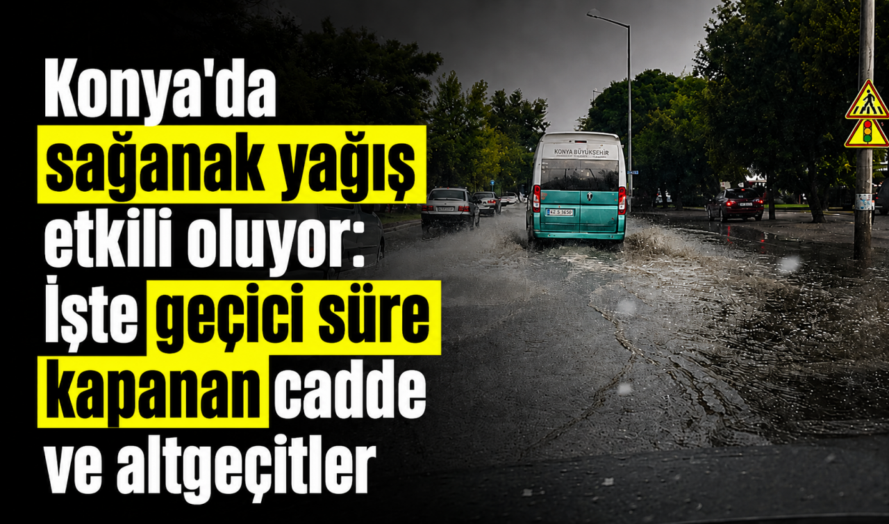 Konya’da sağanak yağış etkili oluyor: İşte geçici süre kapanan cadde ve altgeçitler
