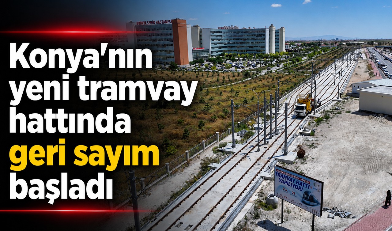 Konya’nın yeni tramvay hattında geri sayım başladı