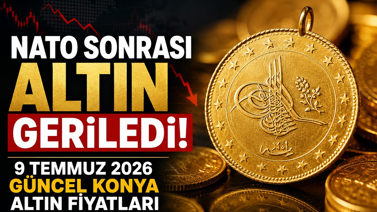 NATO sonrası altın geriledi! 9 Temmuz 2026 güncel Konya altın fiyatları