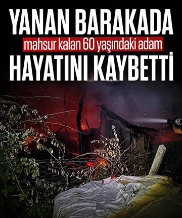 Yanan barakada mahsur kalan 60 yaşındaki adam hayatını kaybetti