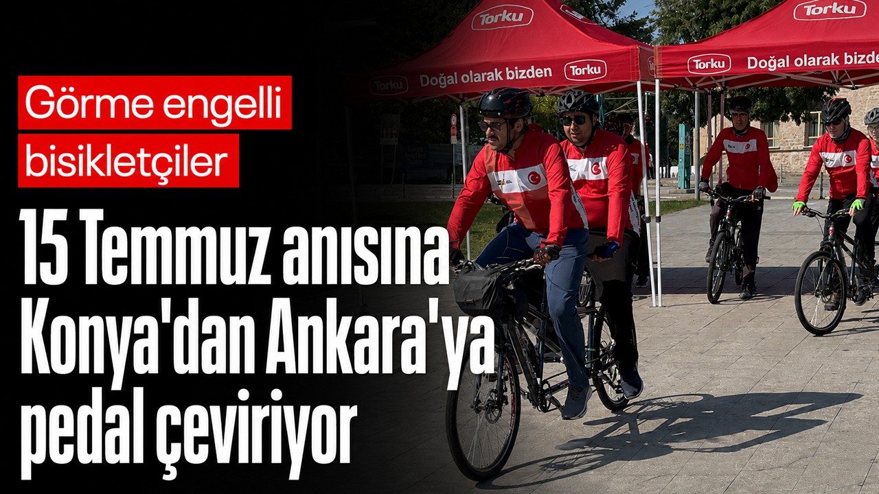 Görme engelli bisikletçiler 15 Temmuz anısına Konya'dan Ankara'ya pedal çeviriyor