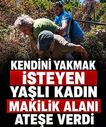 Kendini yakmak isteyen yaşlı kadın makilik alanı ateşe verdi