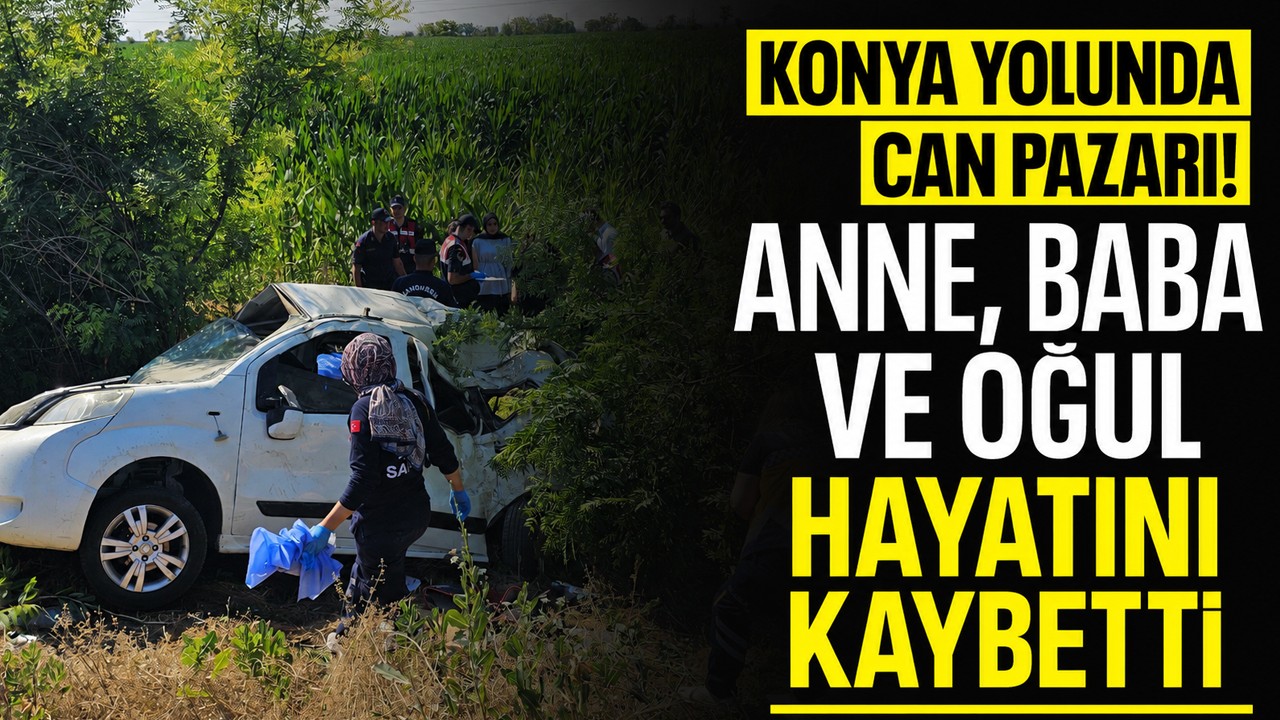 Konya yolunda can pazarı! Anne, baba ve oğul hayatını kaybetti