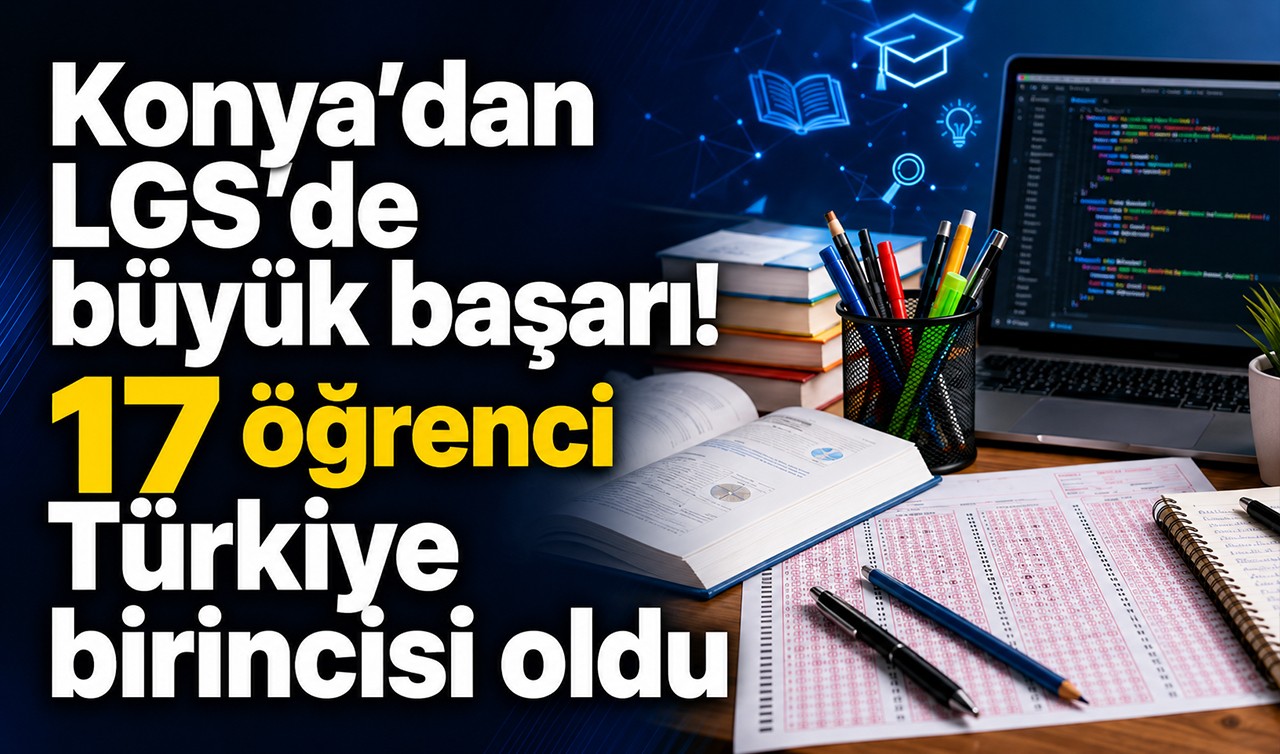 Konya’dan LGS’de büyük başarı! 17 öğrenci Türkiye birincisi oldu