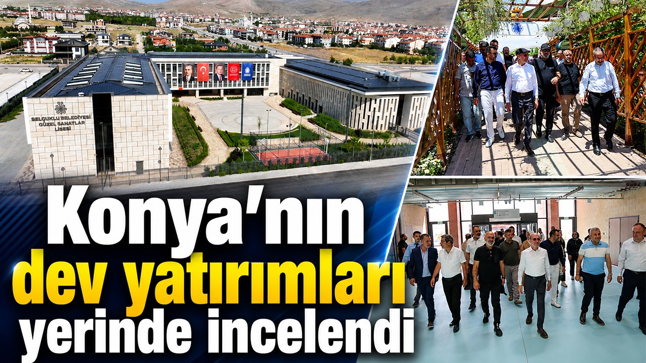 Konya’nın dev yatırımları yerinde incelendi