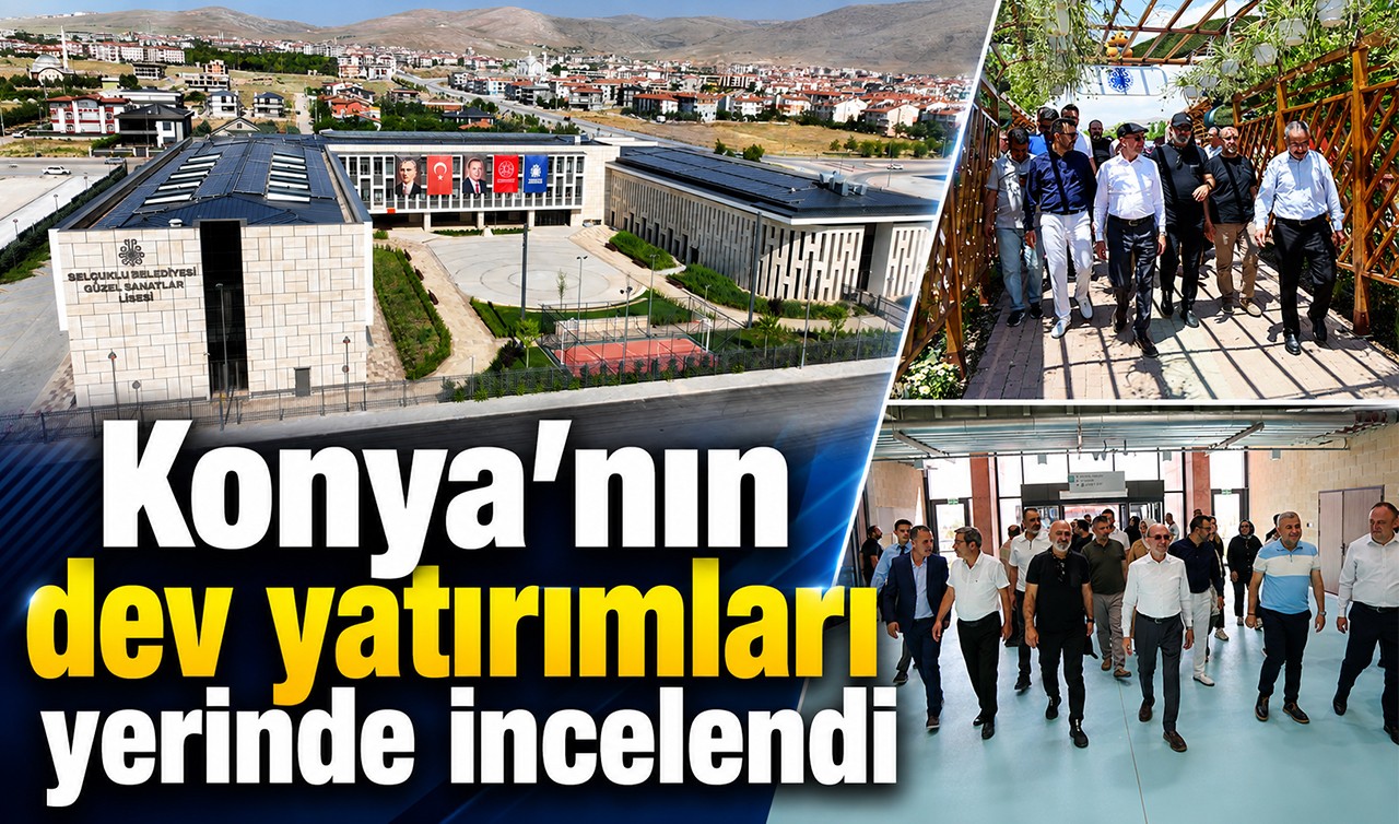 Konya’nın dev yatırımları yerinde incelendi