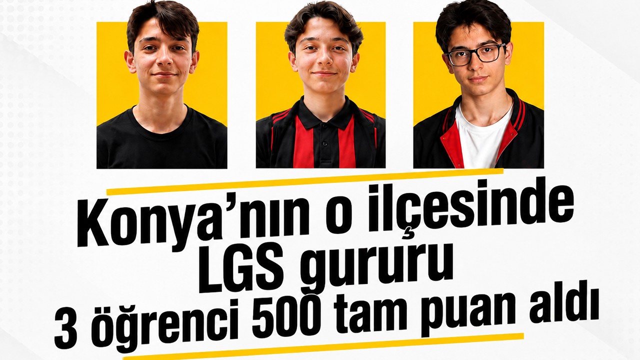 Konya’nın o ilçesinde LGS gururu: 3 öğrenci 500 tam puan aldı