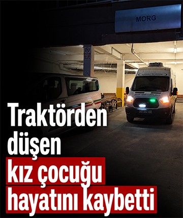 Traktörden düşen kız çocuğu hayatını kaybetti