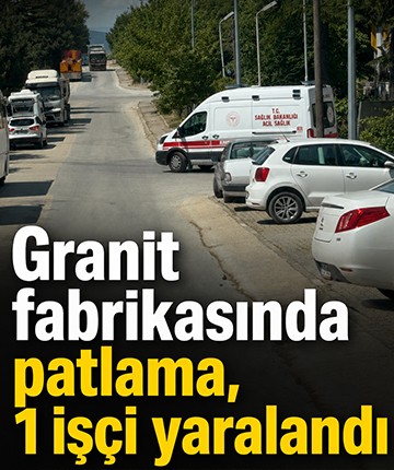 Granit fabrikasında patlama, 1 işçi yaralandı