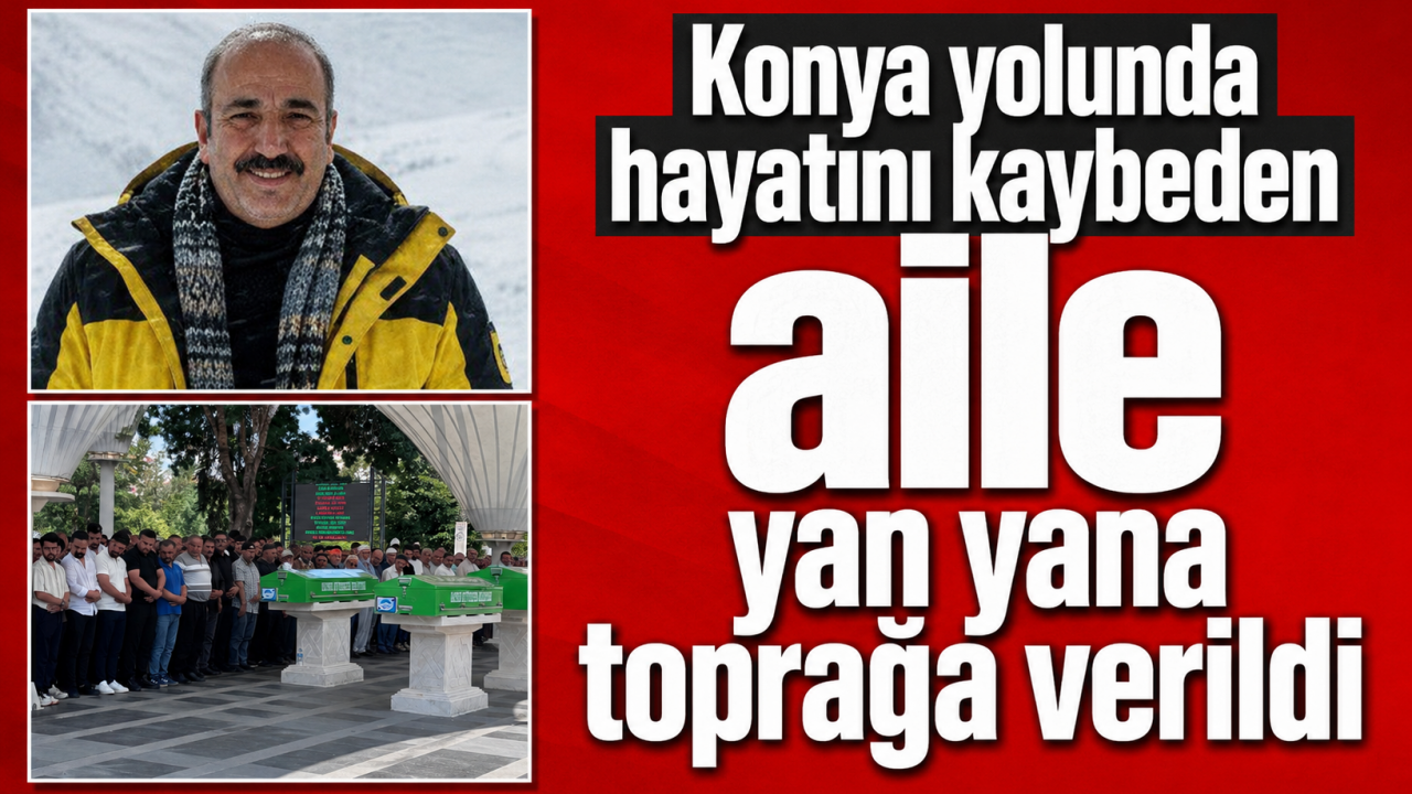 Konya yolunda hayatını kaybeden aile yan yana toprağa verildi