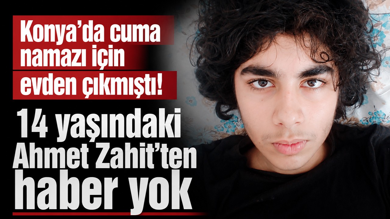 Konya'da cuma namazı için evden çıkmıştı! 14 yaşındaki Ahmet Zahit’ten haber yok