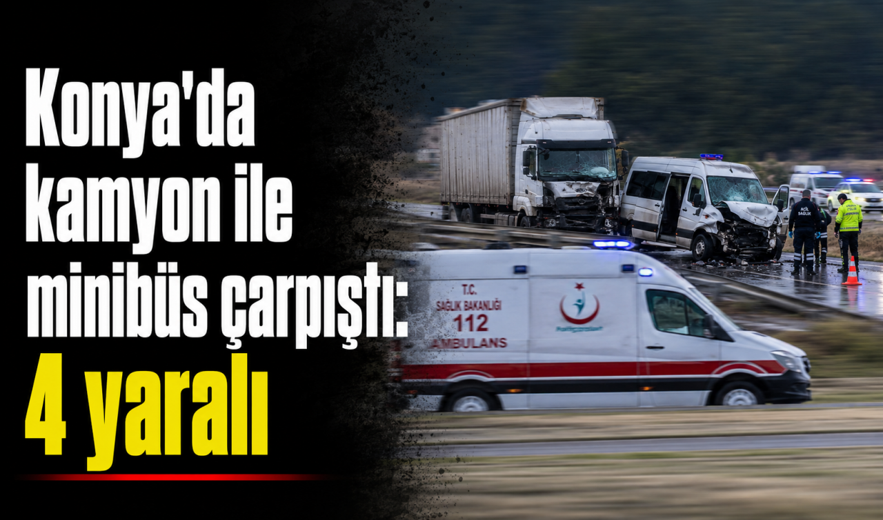 Konya'da kamyon ile minibüs çarpıştı: 4 yaralı