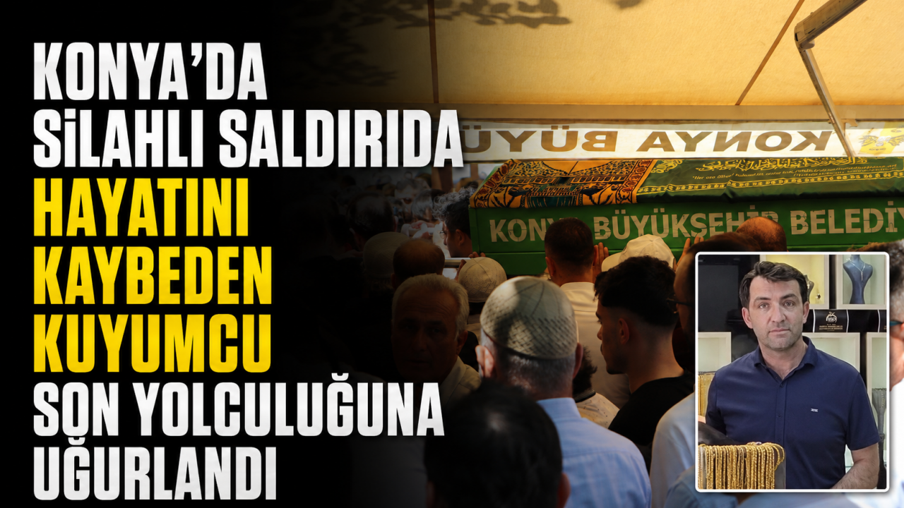 Konya’da silahlı saldırıda hayatını kaybeden kuyumcu son yolculuğuna uğurlandı