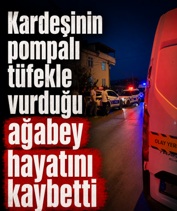 Kardeşinin pompalı tüfekle vurduğu ağabey hayatını kaybetti