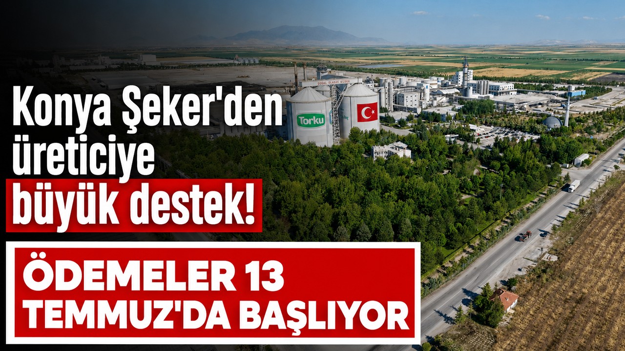 Konya Şeker'den üreticiye büyük destek! Ödemeler 13 Temmuz’da başlıyor
