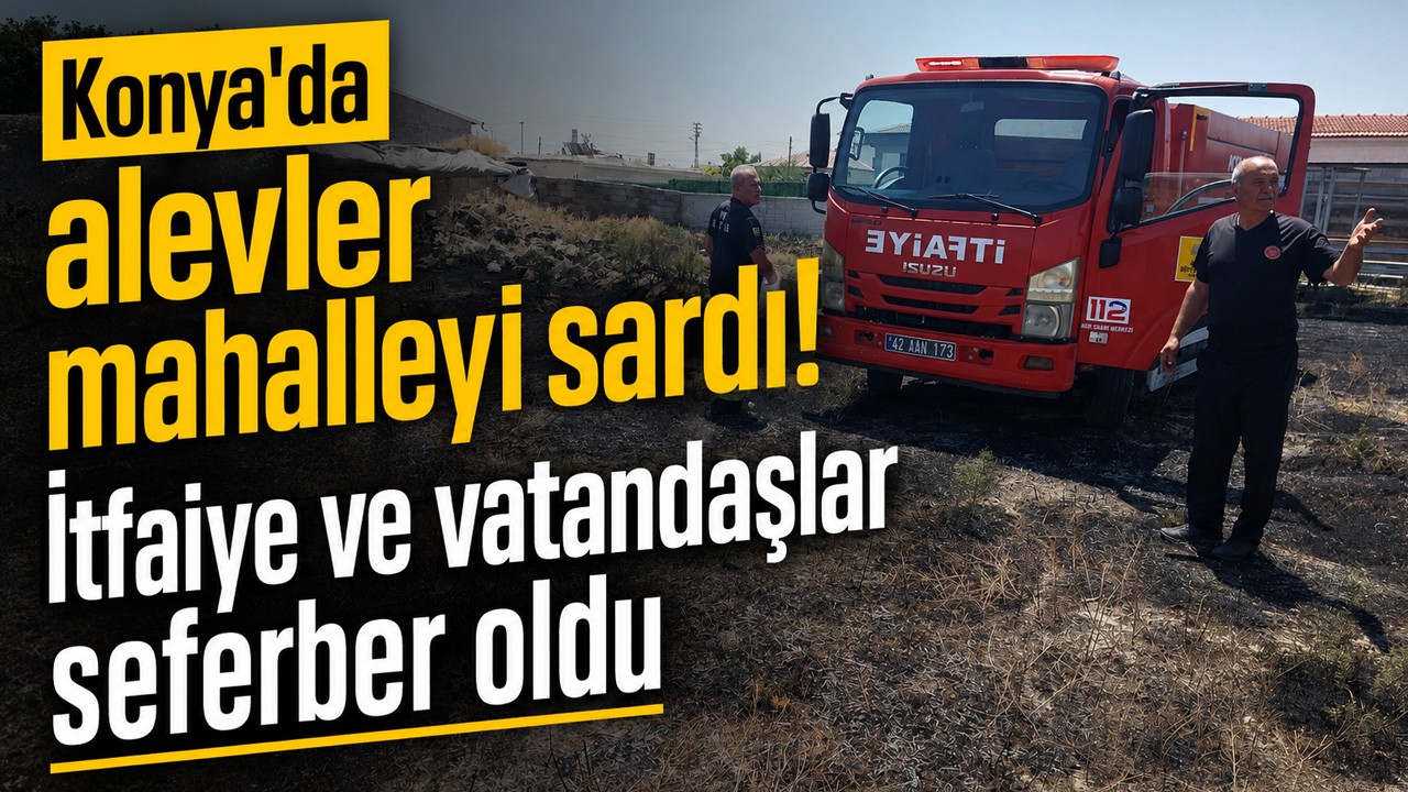 Konya'da alevler mahalleyi sardı! İtfaiye ve vatandaşlar seferber oldu