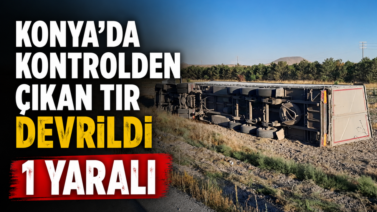Konya'da kontrolden çıkan tır devrildi: 1 yaralı
