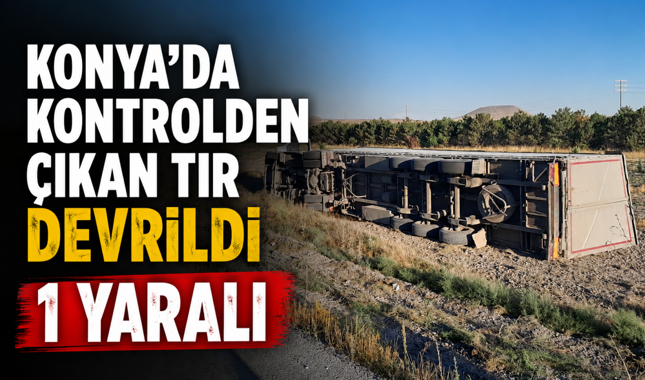 Konya'da kontrolden çıkan tır devrildi: 1 yaralı