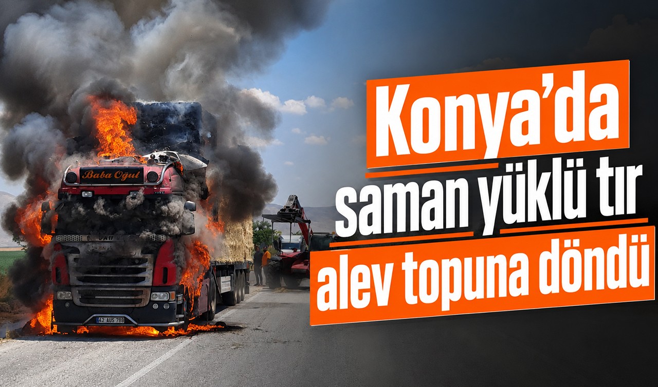 Konya’da saman yüklü tır alev topuna döndü! O anlar kamerada