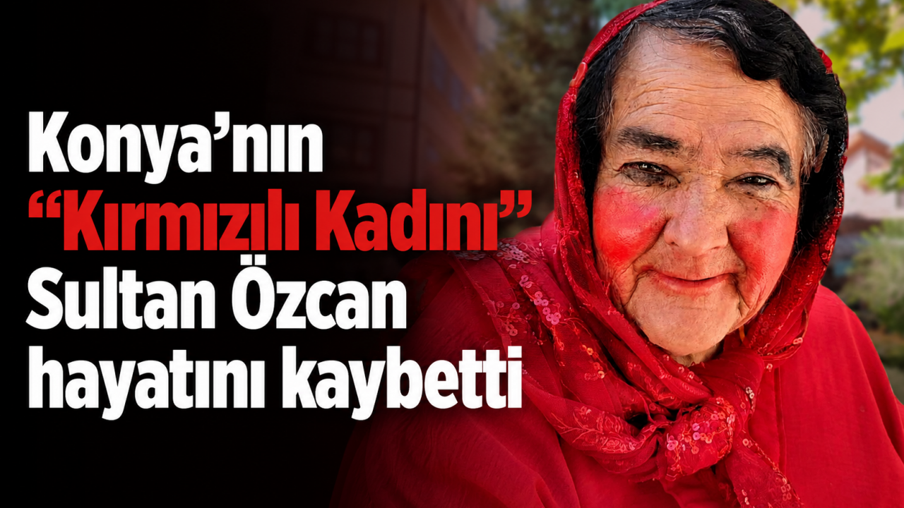 Konya’nın “Kırmızılı Kadını” Sultan Özcan hayatını kaybetti