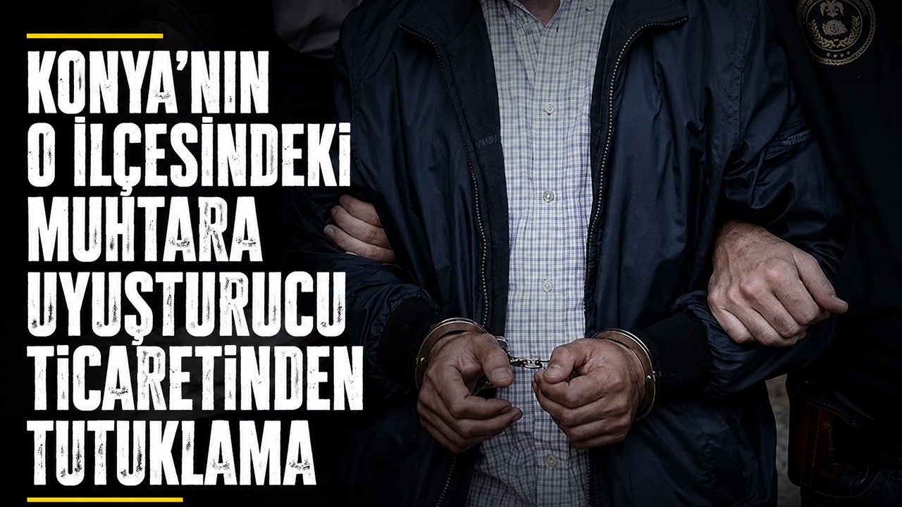 Konya’nın o ilçesindeki muhtara uyuşturucu ticaretinden tutuklama