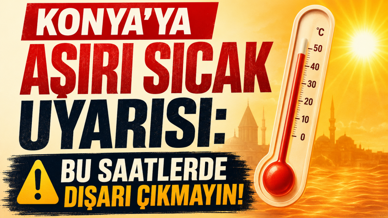 Konya'ya aşırı sıcak uyarısı: Bu saatlerde dışarı çıkmayın!
