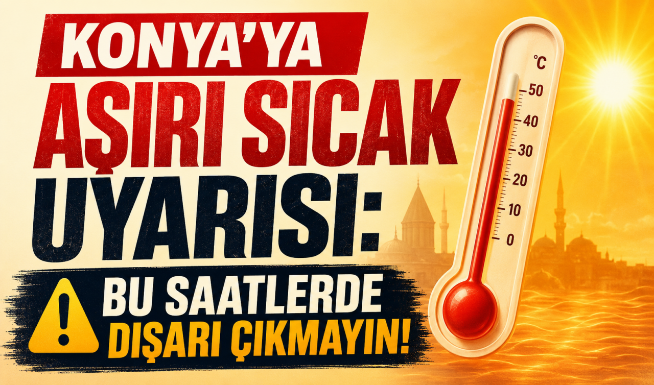 Konya'ya aşırı sıcak uyarısı: Bu saatlerde dışarı çıkmayın!