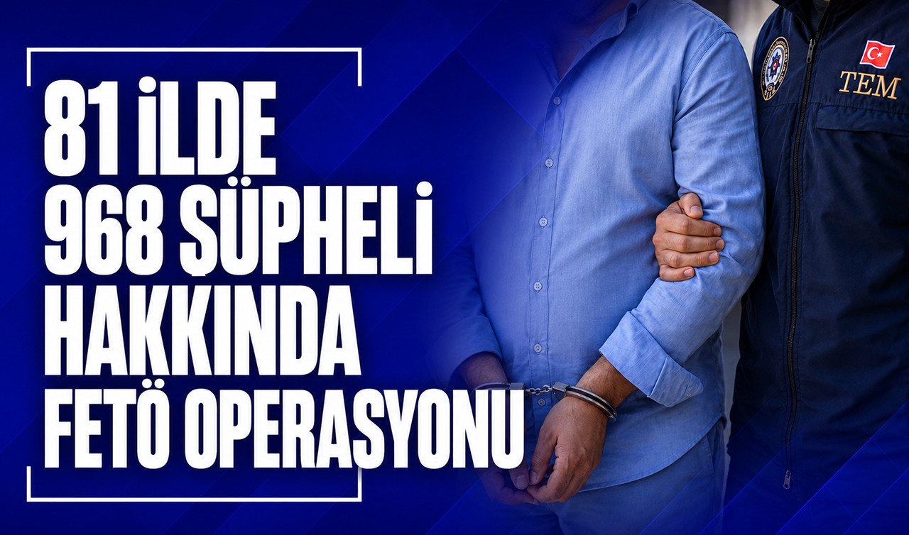 81 ilde 968 şüpheli hakkında FETÖ operasyonu