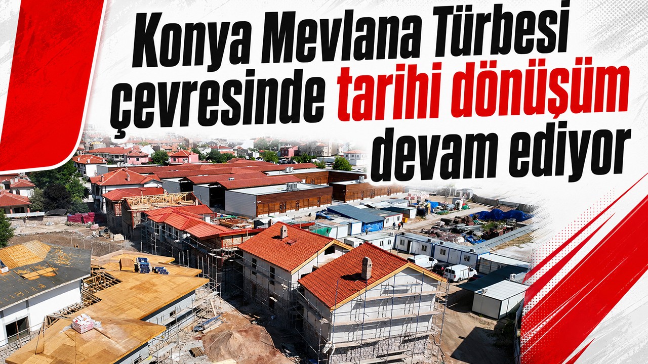Konya Mevlana Türbesi çevresinde tarihi dönüşüm devam ediyor