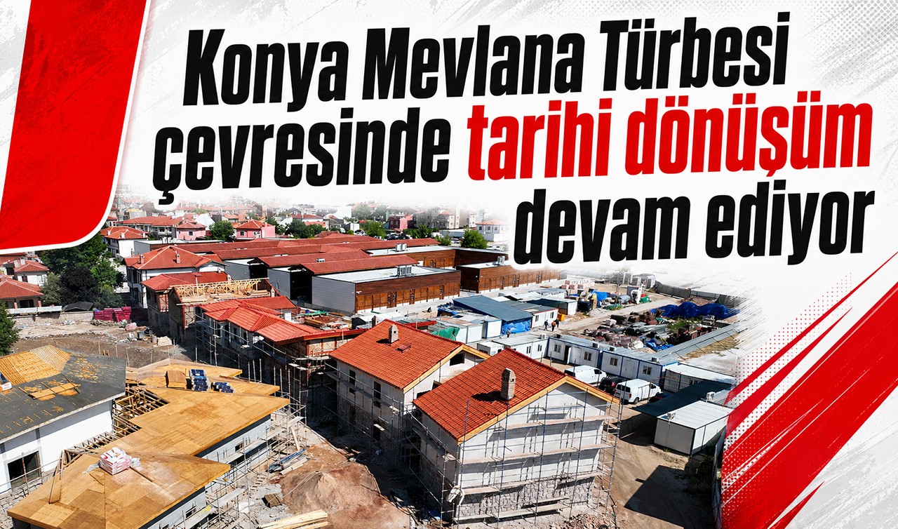 Konya Mevlana Türbesi çevresinde tarihi dönüşüm devam ediyor