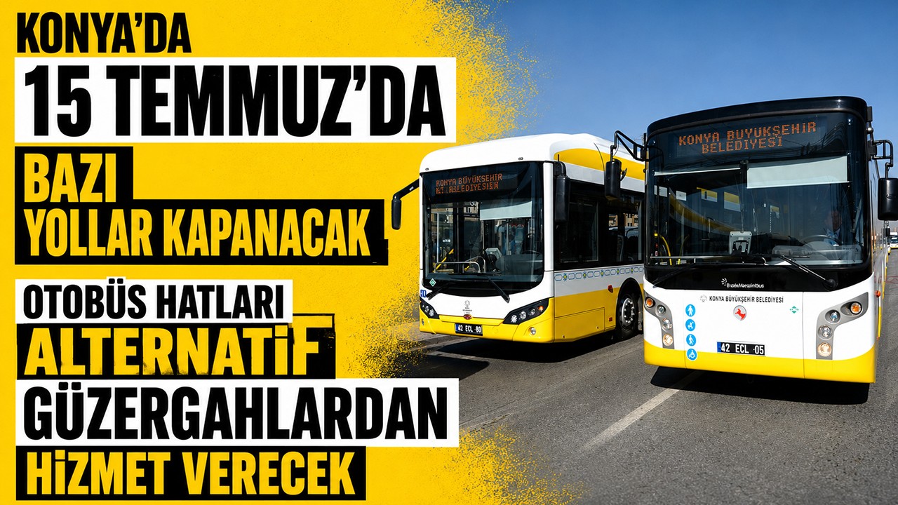 Konya'da 15 Temmuz'da bazı yollar kapanacak, otobüs hatları alternatif güzergahlardan hizmet verecek