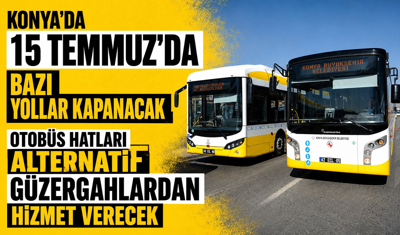 Konya'da 15 Temmuz'da bazı yollar kapanacak, otobüs hatları alternatif güzergahlardan hizmet verecek