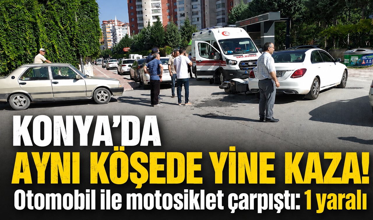 Konya’da aynı köşede yine kaza! Otomobil ile motosiklet çarpıştı:1yaralı