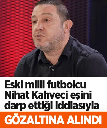 Eski milli futbolcu Nihat Kahveci eşini darp ettiği iddiasıyla gözaltına alındı