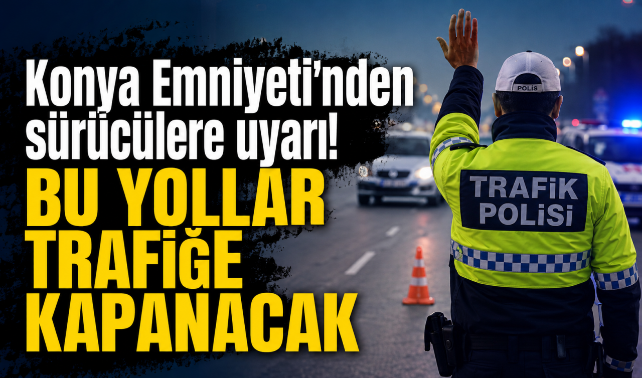 Konya Emniyeti'nden sürücülere uyarı! Bu yollar trafiğe kapanacak